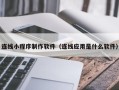 自贡连线小程序制作软件（连线应用是什么软件）