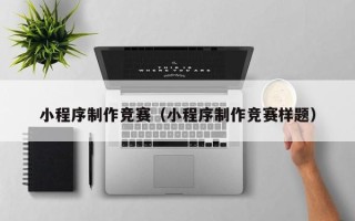 自贡小程序制作竞赛（小程序制作竞赛样题）
