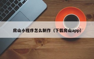 自贡房山小程序怎么制作（下载房山app）