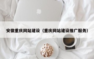 自贡安徽重庆网站建设（重庆网站建设推广服务）