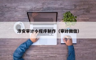 自贡淳安审计小程序制作（审计微信）
