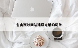 自贡包含西峡网站建设电话的词条