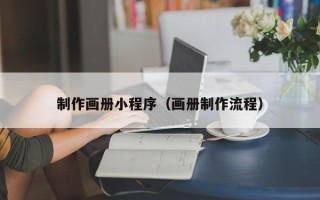 自贡制作画册小程序（画册制作流程）