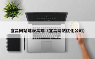 自贡宜昌网站建设高端（宜昌网站优化公司）