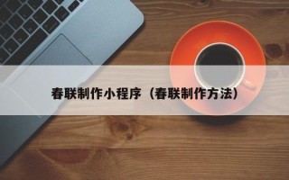 自贡春联制作小程序（春联制作方法）