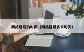 自贡网站建设的时间（网站建设多长时间）
