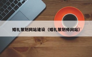 自贡婚礼策划网站建设（婚礼策划师网站）