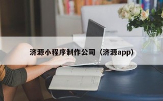 自贡济源小程序制作公司（济源app）