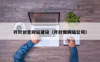 自贡开封创意网站建设（开封做网站公司）